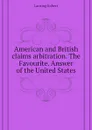 American and British claims arbitration. The Favourite. Answer of the United States - Lansing Robert