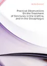 Practical Observations On the Treatment of Strictures in the Urethra, and in the Oesophagus - Home Everard