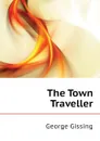 The Town Traveller - Gissing George