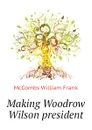 Making Woodrow Wilson president - McCombs William Frank