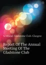 Report Of The Annual Meeting Of The Gladstone Club - Scotland. Gladstone Club. Glasgow