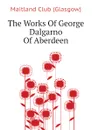 The Works Of George Dalgarno Of Aberdeen - Maitland Club (Glasgow)