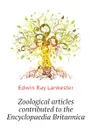 Zoological articles contributed to the Encyclopaedia Britannica - Lankester E Ray