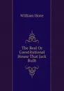 The Real Or Constitutional House That Jack Built - William Hone