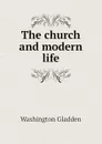 The church and modern life - Washington Gladden