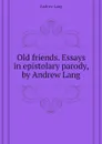 Old friends. Essays in epistolary parody, by Andrew Lang - Andrew Lang