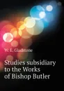 Studies subsidiary to the Works of Bishop Butler - W. E. Gladstone