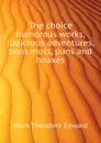 The choice humorous works, ludicrous adventures, bons mots, puns and hoaxes - Hook Theodore Edward