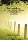 Correspondence on church and religion of William Ewart Gladstone - W. E. Gladstone