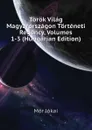 Torok Vilag Magyarorszagon Torteneti Regency, Volumes 1-3 (Hungarian Edition) - Maurus Jókai