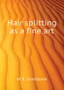 Hair splitting as a fine art - W. E. Gladstone