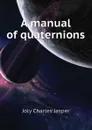 A manual of quaternions - Charles Jasper Joly