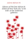 Library of the late Adrian H. Joline of New York city  to be sold  at the Anderson galleries - Joline Adrian H.