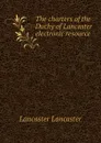 The charters of the Duchy of Lancaster electronic resource - Lancaster Lancaster