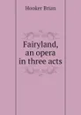 Fairyland, an opera in three acts - Hooker Brian