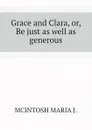 Grace and Clara, or, Be just as well as generous - MCINTOSH MARIA J.