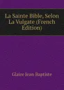 La Sainte Bible, Selon La Vulgate (French Edition) - Glaire Jean Baptiste