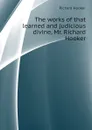 The works of that learned and judicious divine, Mr. Richard Hooker - Richard Hooker