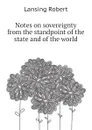 Notes on sovereignty from the standpoint of the state and of the world - Lansing Robert