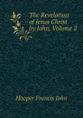 The Revelation of Jesus Christ by John, Volume 2 - Hooper Francis John