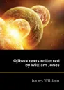 Ojibwa texts collected by William Jones - Jones William