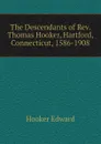 The Descendants of Rev. Thomas Hooker, Hartford, Connecticut, 1586-1908 - Hooker Edward