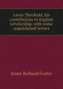 Lewis Theobald, his contribution to English scholarship, with some unpublished letters - Jones Richard Foster