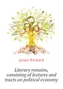 Literary remains, consisting of lectures and tracts on political economy - Jones Richard