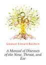 A Manual of Diseases of the Nose, Throat, and Ear - Gleason Edward Baldwin