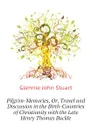 Pilgrim-Memories, Or, Travel and Discussion in the Birth-Countries of Christianity with the Late Henry Thomas Buckle - Glennie John Stuart