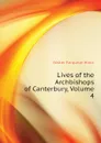 Lives of the Archbishops of Canterbury, Volume 4 - Hook Walter Farquhar