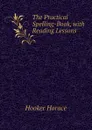 The Practical Spelling-Book, with Reading Lessons - Hooker Horace