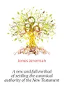 A new and full method of settling the canonical authority of the New Testament - Jones Jeremiah