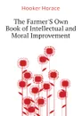 The FarmerS Own Book of Intellectual and Moral Improvement - Hooker Horace