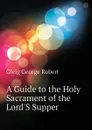 A Guide to the Holy Sacrament of the LordS Supper - Gleig George Robert