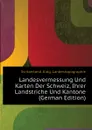 Landesvermessung Und Karten Der Schweiz, Ihrer Landstriche Und Kantone (German Edition) - Switzerland. Eidg. Landestopographie