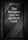The Rontgen rays in medical work - Walsh David