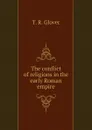 The conflict of religions in the early Roman empire - T. R. Glover
