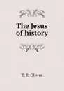 The Jesus of history - T. R. Glover