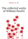 The collected works of William Hazlitt - Waller A. R.