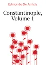 Constantinople, Volume 1 - Edmondo De Amicis