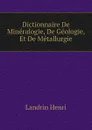 Dictionnaire De Mineralogie, De Geologie, Et De Metallurgie - Landrin Henri