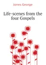 Life-scenes from the four Gospels - Jones George