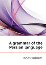 A grammar of the Persian language - Jones William