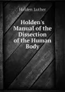 Holdens Manual of the Dissection of the Human Body - Holden Luther