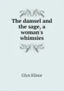 The damsel and the sage, a womans whimsies - Glyn Elinor