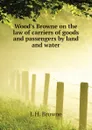 Woods Browne on the law of carriers of goods and passengers by land and water - J. H. Browne