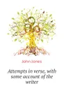 Attempts in verse, with some account of the writer - Jones John