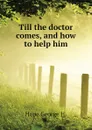 Till the doctor comes, and how to help him - Hope George H.