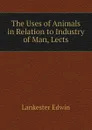 The Uses of Animals in Relation to Industry of Man, Lects - Lankester Edwin